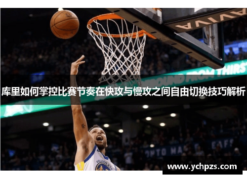 库里如何掌控比赛节奏在快攻与慢攻之间自由切换技巧解析