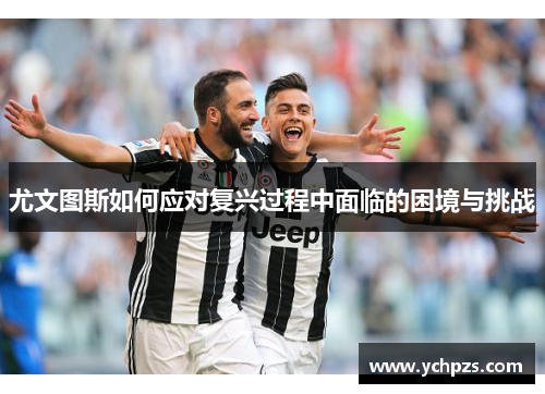 尤文图斯如何应对复兴过程中面临的困境与挑战