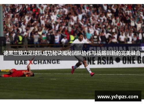 德黑兰独立足球队成功秘诀揭秘团队协作与战略创新的完美融合