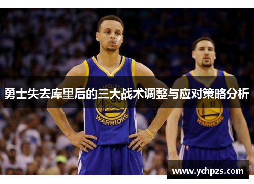 勇士失去库里后的三大战术调整与应对策略分析 勇士失去库里后的三大战术调整与应对策略分析