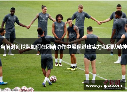 当前时刻球队如何在团结协作中展现进攻实力和团队精神