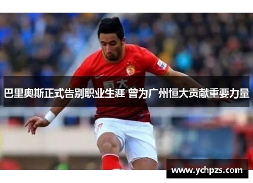 巴里奥斯正式告别职业生涯 曾为广州恒大贡献重要力量