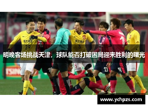 明晚客场挑战天津，球队能否打破困局迎来胜利的曙光