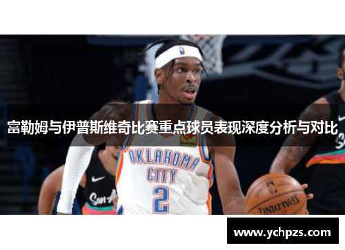 富勒姆与伊普斯维奇比赛重点球员表现深度分析与对比