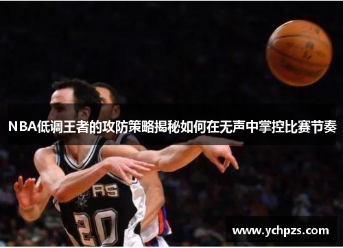 NBA低调王者的攻防策略揭秘如何在无声中掌控比赛节奏