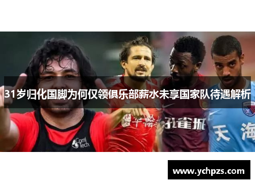 31岁归化国脚为何仅领俱乐部薪水未享国家队待遇解析