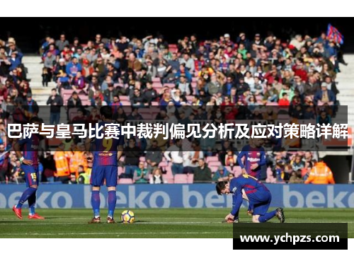 巴萨与皇马比赛中裁判偏见分析及应对策略详解
