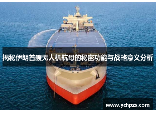 揭秘伊朗首艘无人机航母的秘密功能与战略意义分析