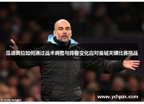瓜迪奥拉如何通过战术调整与阵容变化应对曼城关键比赛挑战
