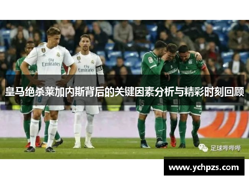 皇马绝杀莱加内斯背后的关键因素分析与精彩时刻回顾 皇马绝杀莱加内斯背后的关键因素分析与精彩时刻回顾