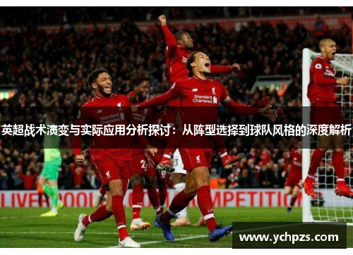 英超战术演变与实际应用分析探讨:从阵型选择到球队风格的深度解析 英超战术演变与实际应用分析探讨:从阵型选择到球队风格的深度解析