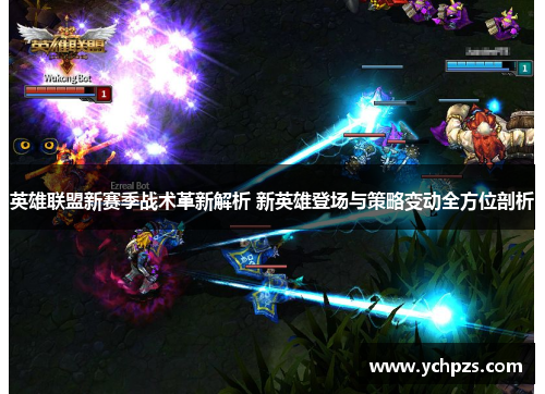 英雄联盟新赛季战术革新解析 新英雄登场与策略变动全方位剖析 英雄联盟新赛季战术革新解析 新英雄登场与策略变动全方位剖析