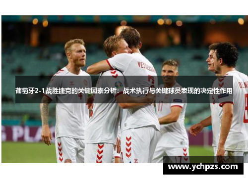 葡萄牙2-1战胜捷克的关键因素分析:战术执行与关键球员表现的决定性作用 葡萄牙2-1战胜捷克的关键因素分析:战术执行与关键球员表现的决定性作用