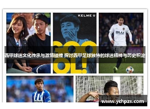 西甲球迷文化传承与激情碰撞 探讨西甲足球独特的球迷精神与历史积淀