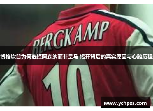 博格坎普为何选择阿森纳而非皇马 揭开背后的真实原因与心路历程 博格坎普为何选择阿森纳而非皇马 揭开背后的真实原因与心路历程