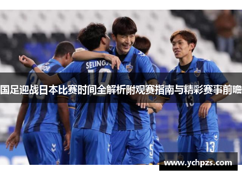 国足迎战日本比赛时间全解析附观赛指南与精彩赛事前瞻 国足迎战日本比赛时间全解析附观赛指南与精彩赛事前瞻
