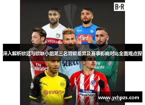 深入解析欧冠与欧联小组第三名晋级差异及赛事影响对比全面观点探