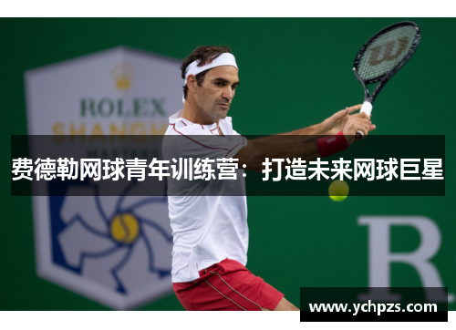 费德勒网球青年训练营：打造未来网球巨星