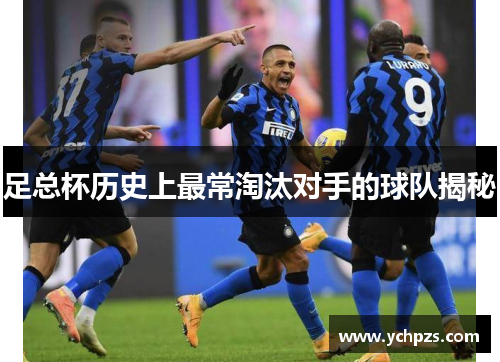 足总杯历史上最常淘汰对手的球队揭秘