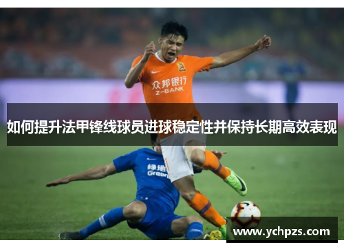 如何提升法甲锋线球员进球稳定性并保持长期高效表现
