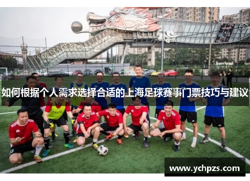 如何根据个人需求选择合适的上海足球赛事门票技巧与建议