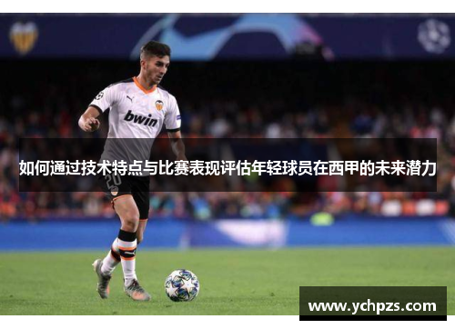 如何通过技术特点与比赛表现评估年轻球员在西甲的未来潜力