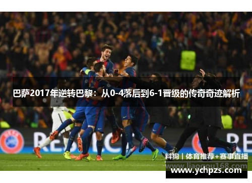 巴萨2017年逆转巴黎：从0-4落后到6-1晋级的传奇奇迹解析