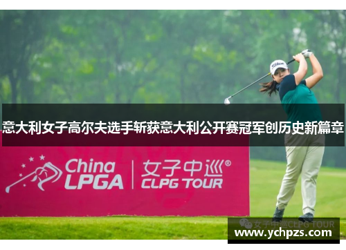 意大利女子高尔夫选手斩获意大利公开赛冠军创历史新篇章