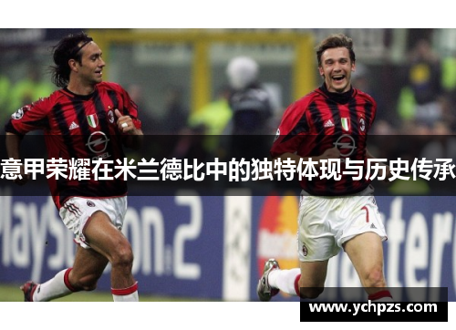 意甲荣耀在米兰德比中的独特体现与历史传承